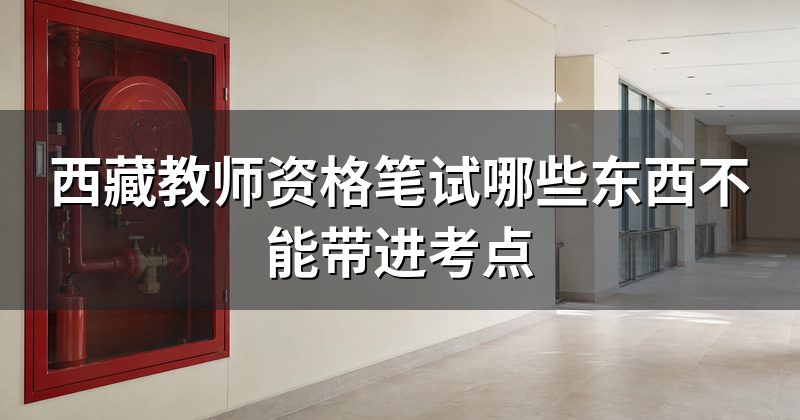 西藏教师资格笔试哪些东西不能带进考点