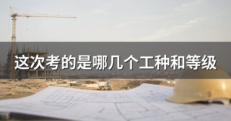 这次考的是哪几个工种和等级