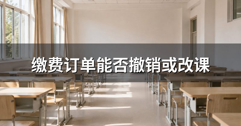 缴费订单能否撤销或改课