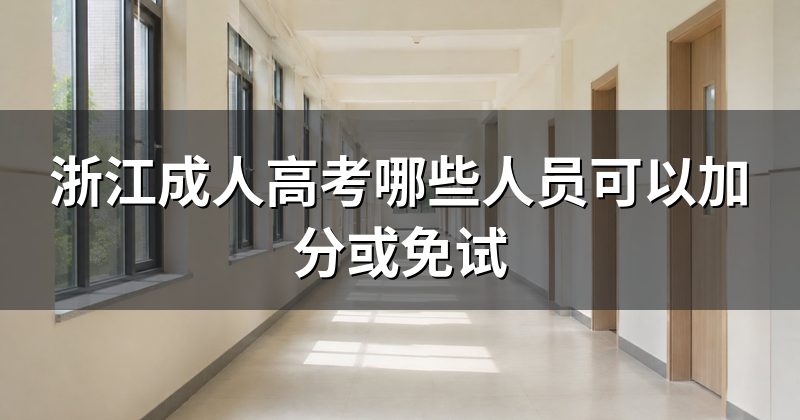 浙江成人高考哪些人员可以加分或免试
