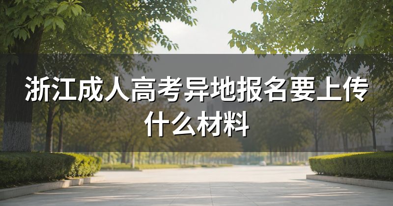 浙江成人高考异地报名要上传什么材料