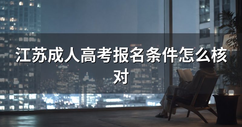江苏成人高考报名条件怎么核对