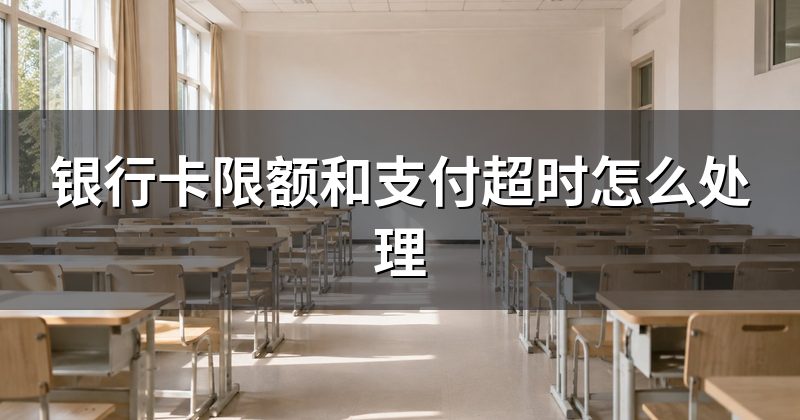 银行卡限额和支付超时怎么处理