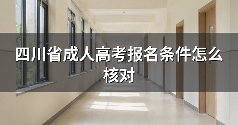 四川省成人高考报名条件怎么核对
