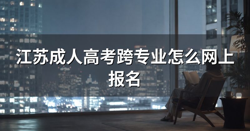 江苏成人高考跨专业怎么网上报名