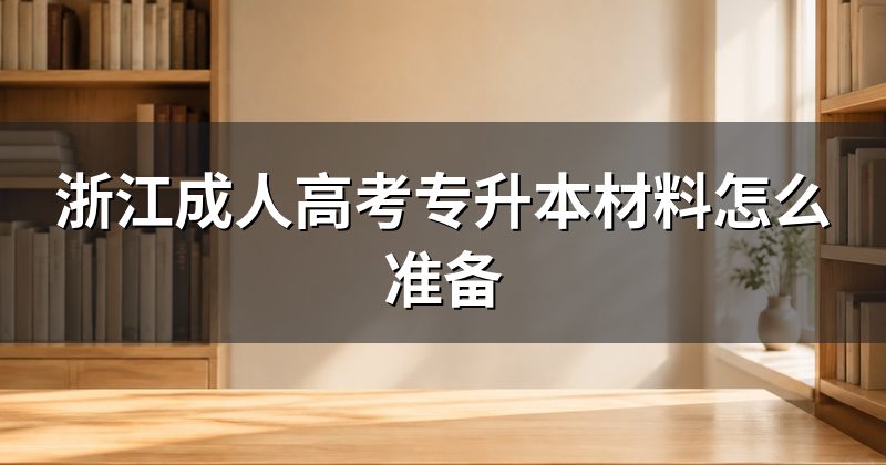 浙江成人高考专升本材料怎么准备