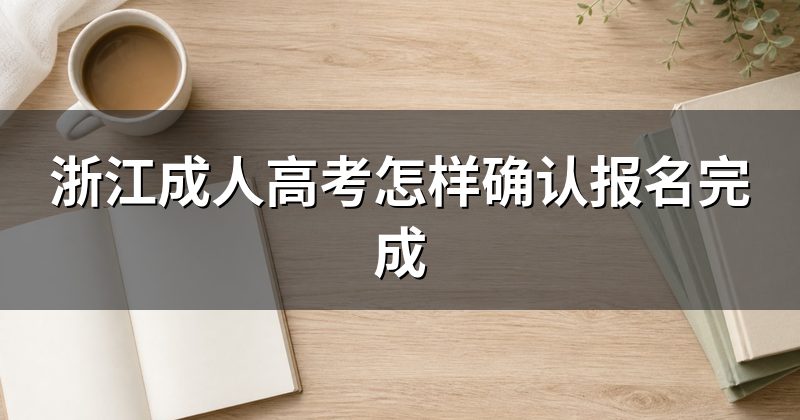 浙江成人高考怎样确认报名完成