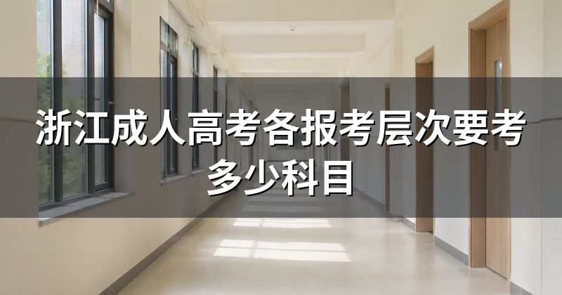 浙江成人高考各报考层次要考多少科目