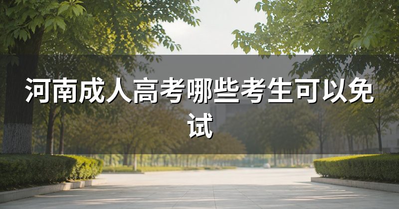 河南成人高考哪些考生可以免试