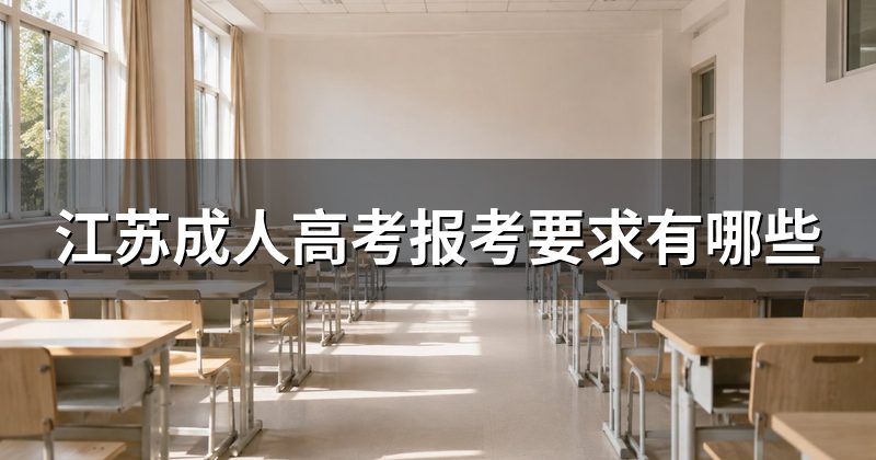 江苏成人高考报考要求有哪些