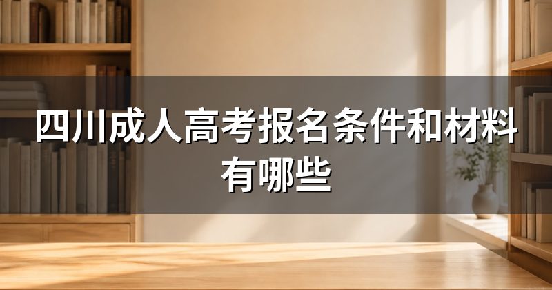 四川成人高考报名条件和材料有哪些