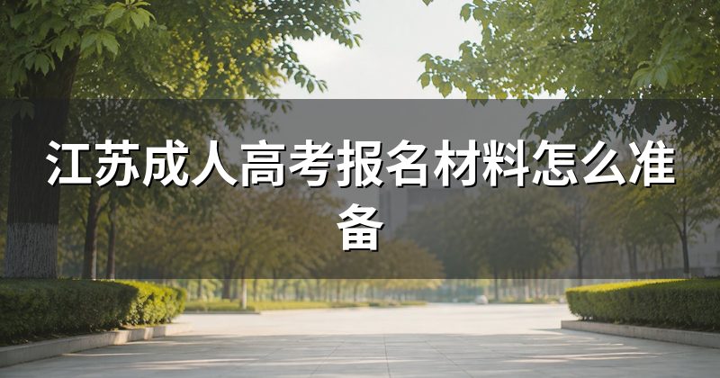 江苏成人高考报名材料怎么准备
