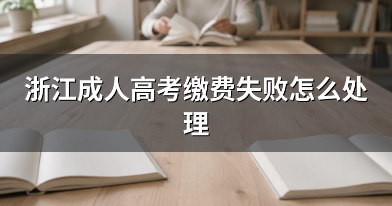 浙江成人高考缴费失败怎么处理