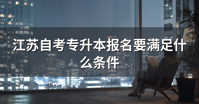 江苏自考专升本报名要满足什么条件
