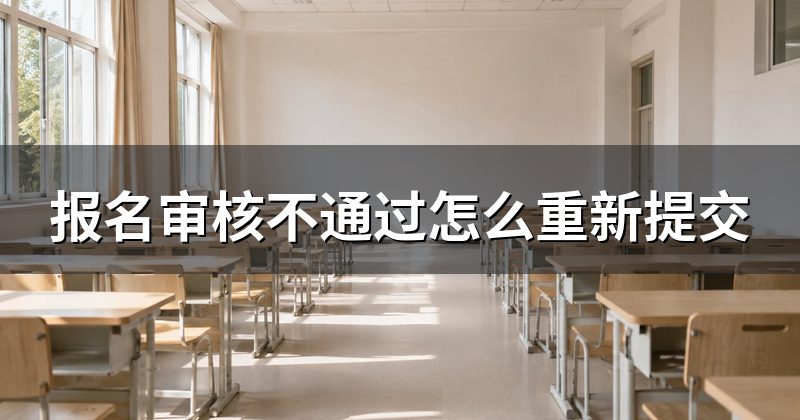 报名审核不通过怎么重新提交