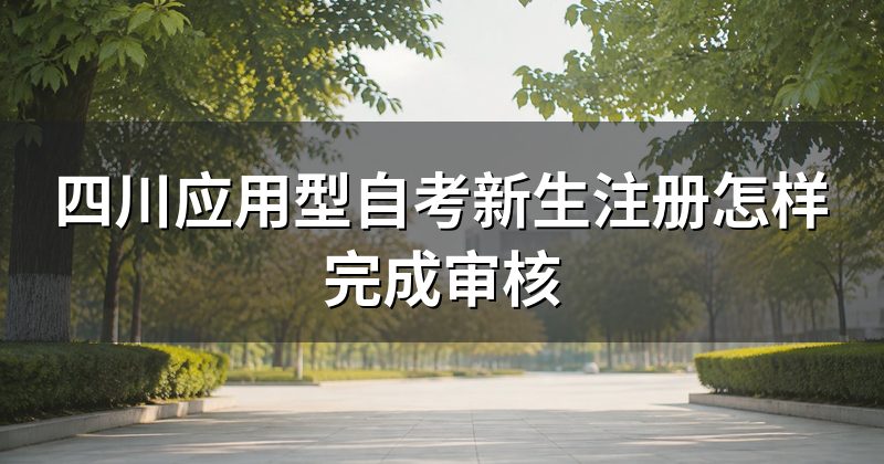 四川应用型自考新生注册怎样完成审核