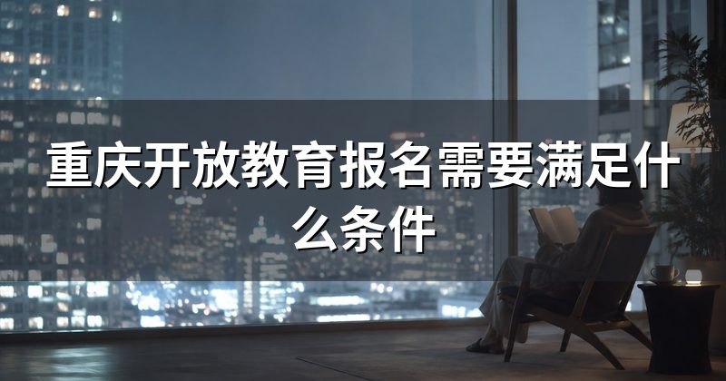 重庆开放教育报名需要满足什么条件