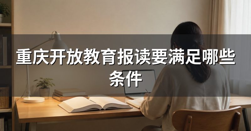 重庆开放教育报读要满足哪些条件