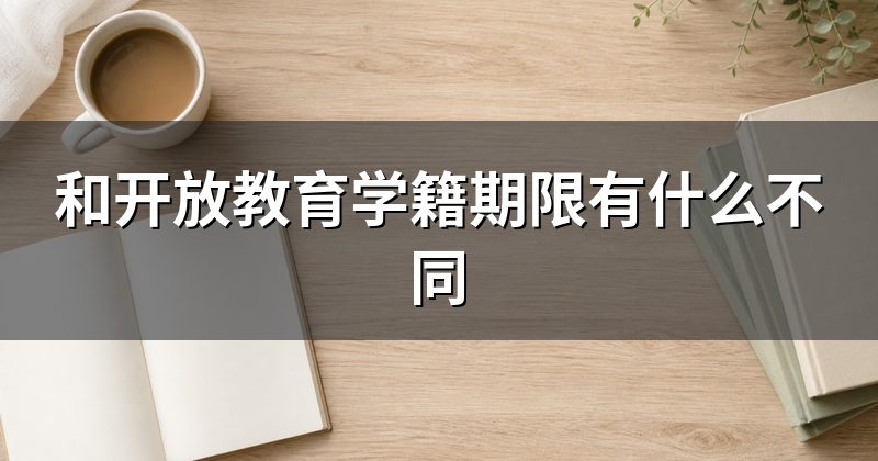 和开放教育学籍期限有什么不同