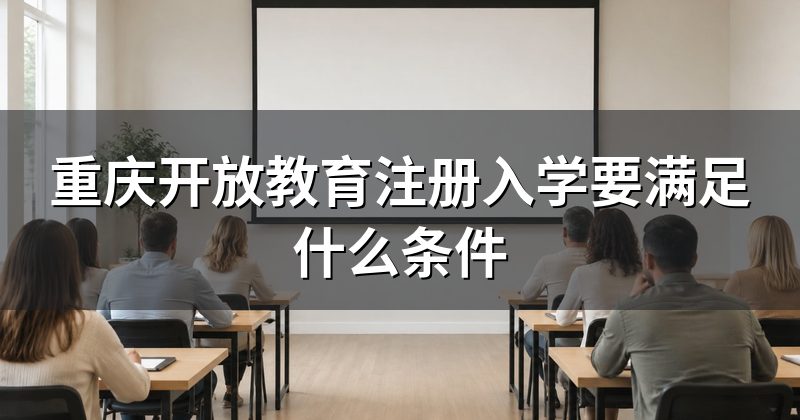 重庆开放教育注册入学要满足什么条件