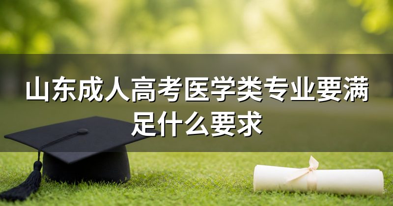 山东成人高考医学类专业要满足什么要求