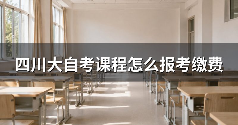 四川大自考课程怎么报考缴费