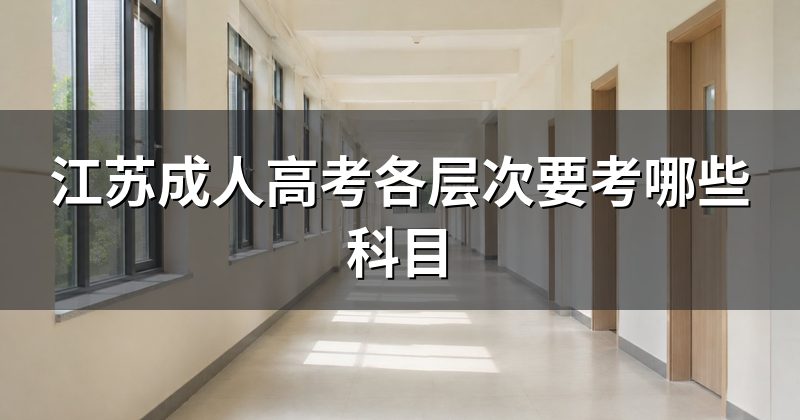 江苏成人高考各层次要考哪些科目