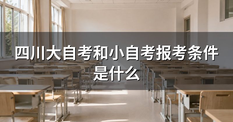 四川大自考和小自考报考条件是什么