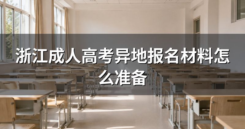 浙江成人高考异地报名材料怎么准备
