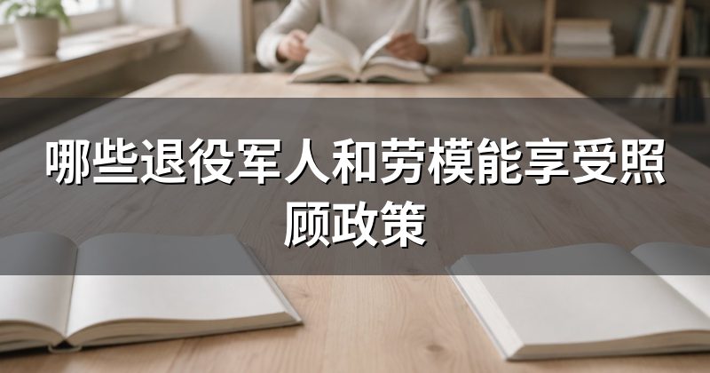 哪些退役军人和劳模能享受照顾政策