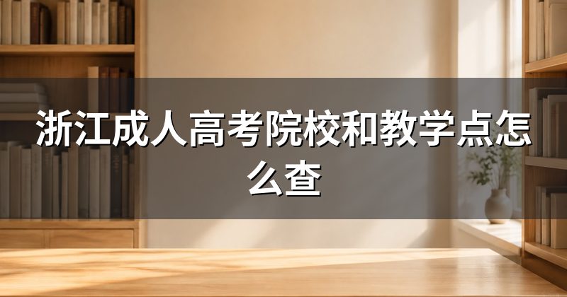浙江成人高考院校和教学点怎么查