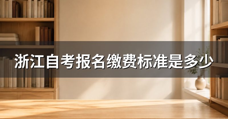 浙江自考报名缴费标准是多少