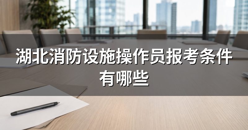 湖北消防设施操作员报考条件有哪些