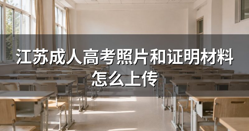 江苏成人高考照片和证明材料怎么上传
