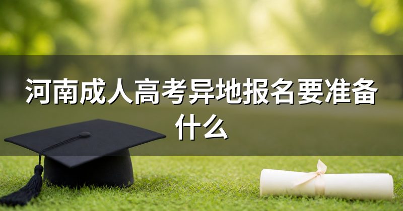 河南成人高考异地报名要准备什么