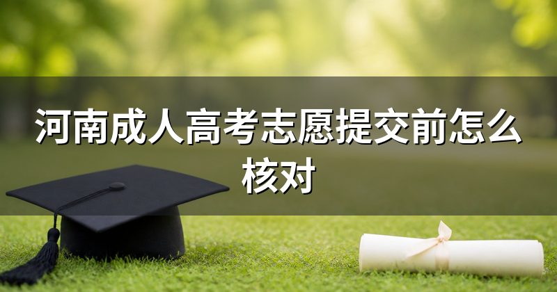 河南成人高考志愿提交前怎么核对