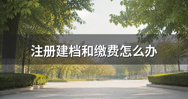 注册建档和缴费怎么办