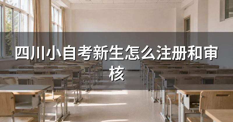 四川小自考新生怎么注册和审核