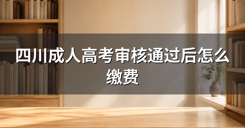 四川成人高考审核通过后怎么缴费