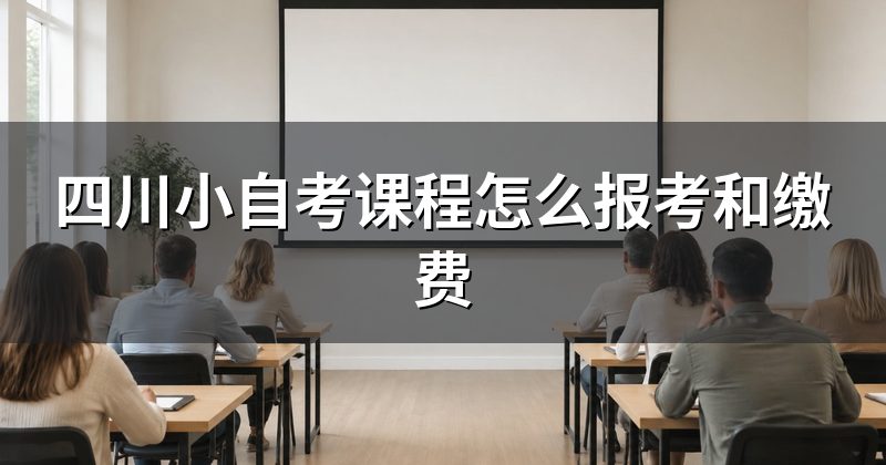 四川小自考课程怎么报考和缴费