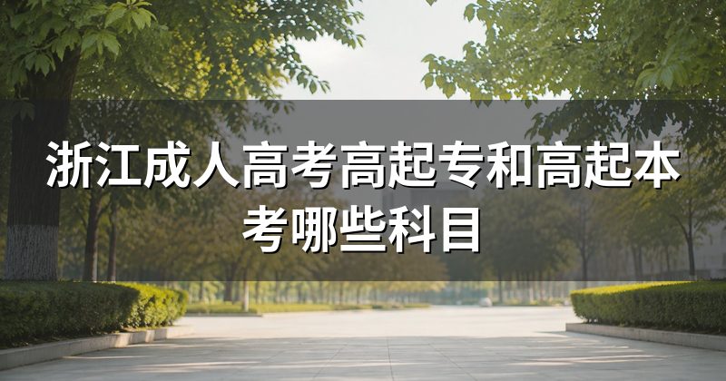 浙江成人高考高起专和高起本考哪些科目