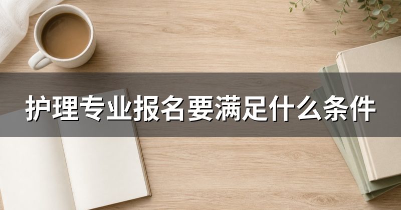 护理专业报名要满足什么条件