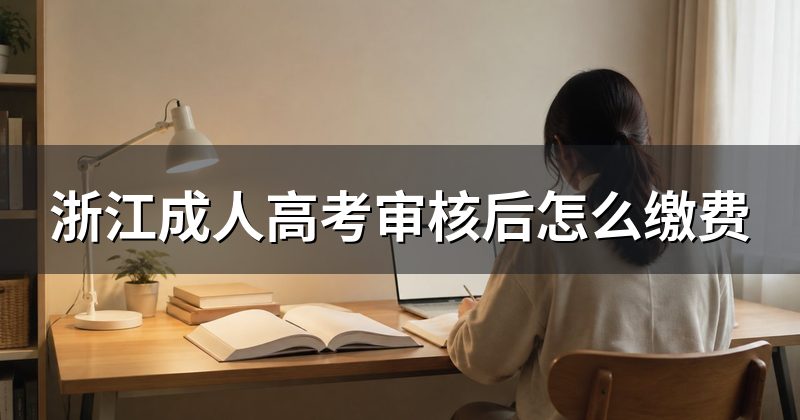 浙江成人高考审核后怎么缴费