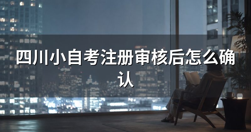 四川小自考注册审核后怎么确认