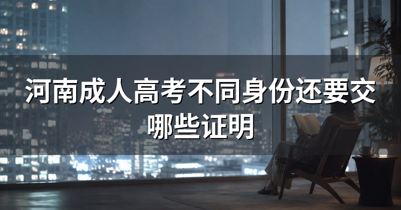 河南成人高考不同身份还要交哪些证明