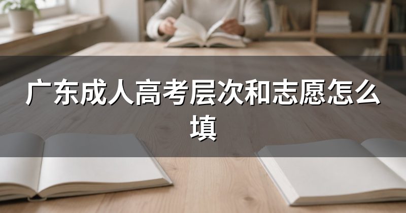 广东成人高考层次和志愿怎么填