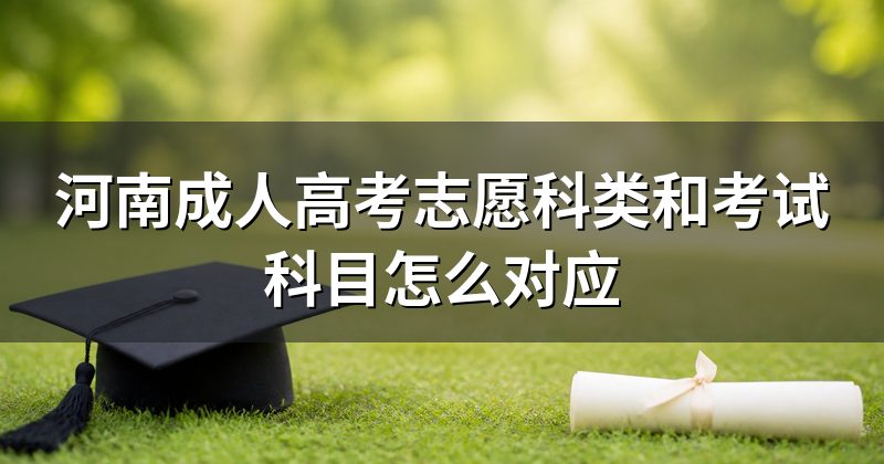 河南成人高考志愿科类和考试科目怎么对应