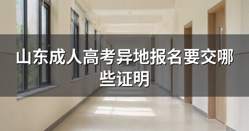 山东成人高考异地报名要交哪些证明