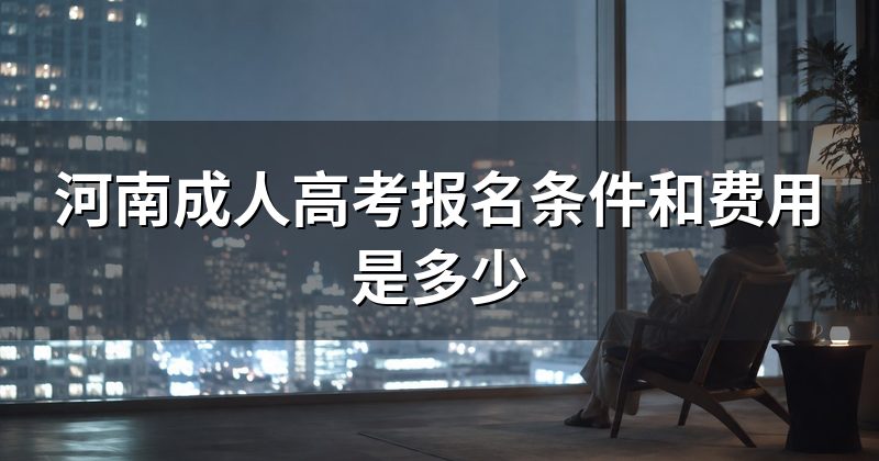 河南成人高考报名条件和费用是多少
