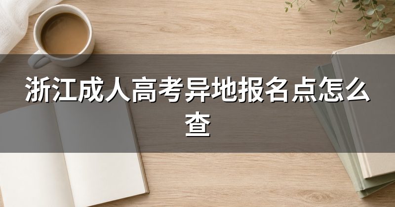 浙江成人高考异地报名点怎么查